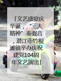 文艺盛宴庆华诞，“三大精神”奏强音，潜江市竹根滩镇举办庆祝建党104周年文艺演出