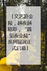 文艺游金陵，越夜越精彩，“遇见夜金陵”系列展演正式启幕