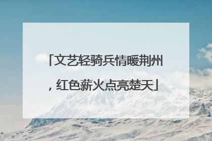 文艺轻骑兵情暖荆州，红色薪火点亮楚天