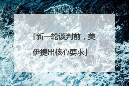 新一轮谈判前，美伊提出核心要求