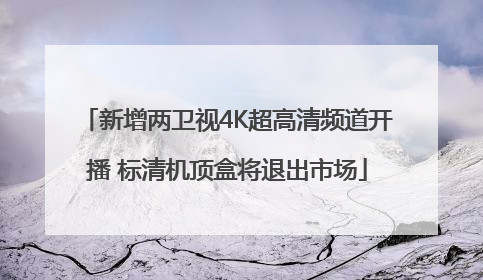 新增两卫视4K超高清频道开播 标清机顶盒将退出市场
