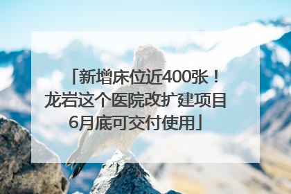 新增床位近400张！龙岩这个医院改扩建项目6月底可交付使用