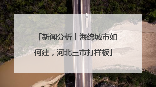 新闻分析丨海绵城市如何建，河北三市打样板