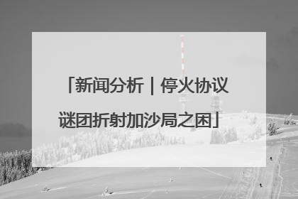 新闻分析｜停火协议谜团折射加沙局之困