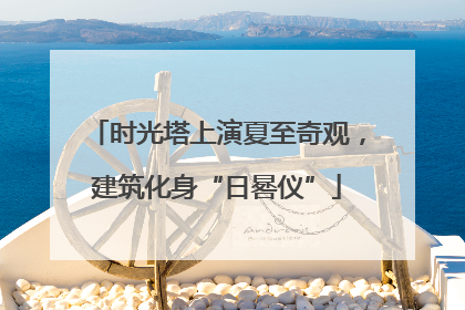 时光塔上演夏至奇观，建筑化身“日晷仪”