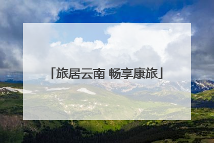 旅居云南 畅享康旅