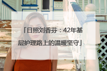 日照刘香芬：42年基层护理路上的温暖坚守