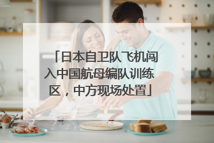 日本自卫队飞机闯入中国航母编队训练区，中方现场处置