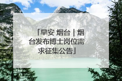 早安 烟台｜烟台发布博士岗位需求征集公告
