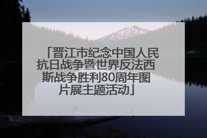 晋江市纪念中国人民抗日战争暨世界反法西斯战争胜利80周年图片展主题活动