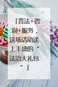 普法+咨询+服务，这场活动送上丰盛的“法治大礼包”