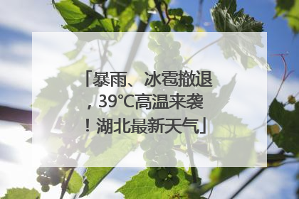 暴雨、冰雹撤退，39℃高温来袭！湖北最新天气