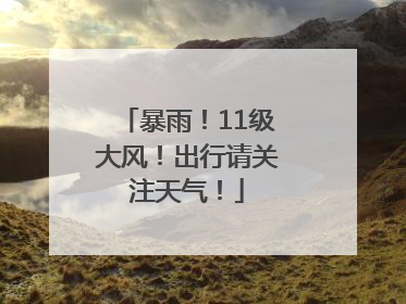 暴雨！11级大风！出行请关注天气！