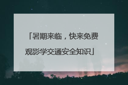 暑期来临，快来免费观影学交通安全知识
