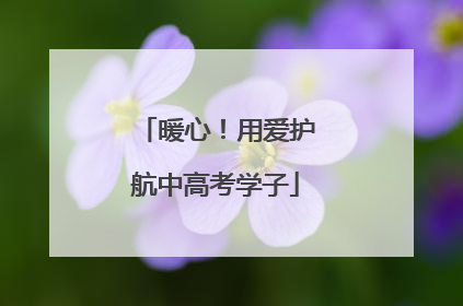 暖心！用爱护航中高考学子