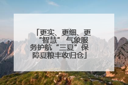 更实、更细、更“智慧” 气象服务护航“三夏”保障夏粮丰收归仓