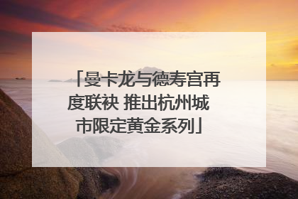 曼卡龙与德寿宫再度联袂 推出杭州城市限定黄金系列