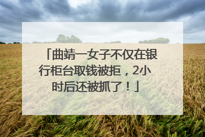 曲靖一女子不仅在银行柜台取钱被拒，2小时后还被抓了！