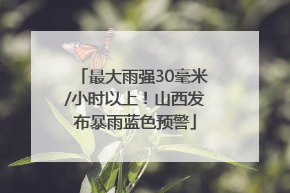 最大雨强30毫米/小时以上！山西发布暴雨蓝色预警
