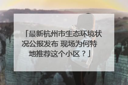 最新杭州市生态环境状况公报发布 现场为何特地推荐这个小区？