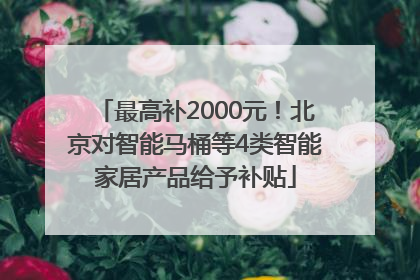 最高补2000元！北京对智能马桶等4类智能家居产品给予补贴
