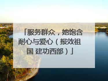 服务群众，她饱含耐心与爱心（报效祖国 建功西部）