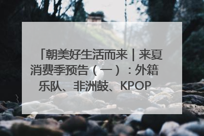 朝美好生活而来｜来夏消费季预告（一）：外籍乐队、非洲鼓、KPOP舞团、居民开放麦……这也太show了