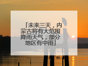 未来三天，内蒙古将有大范围降雨天气，部分地区有中雨