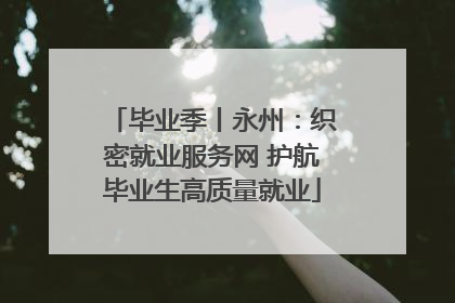 毕业季丨永州：织密就业服务网 护航毕业生高质量就业