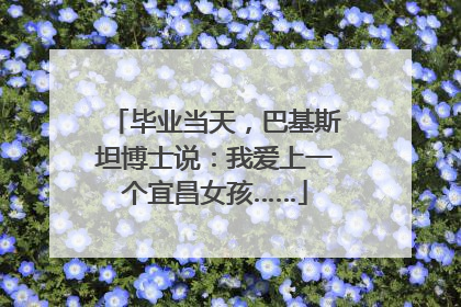 毕业当天，巴基斯坦博士说：我爱上一个宜昌女孩……