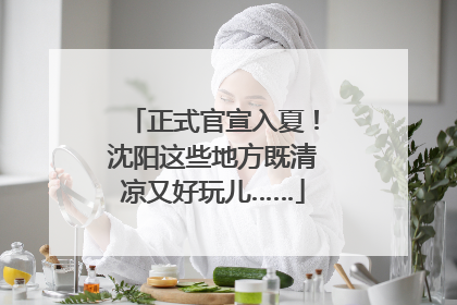 正式官宣入夏！沈阳这些地方既清凉又好玩儿……