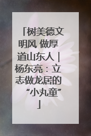 树美德文明风 做厚道山东人｜杨东亮：立志做龙居的“小丸童”