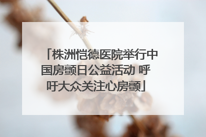 株洲恺德医院举行中国房颤日公益活动 呼吁大众关注心房颤