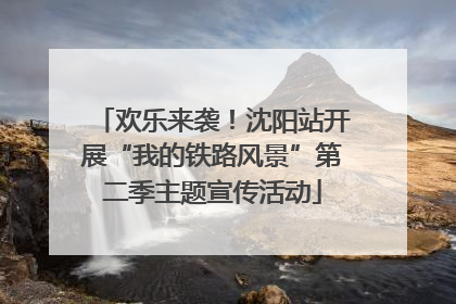 欢乐来袭！沈阳站开展“我的铁路风景”第二季主题宣传活动
