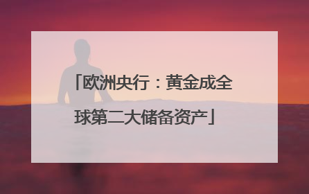 欧洲央行：黄金成全球第二大储备资产
