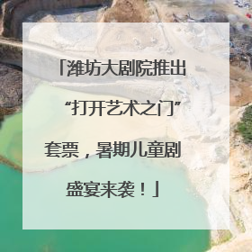 潍坊大剧院推出“打开艺术之门”套票，暑期儿童剧盛宴来袭！