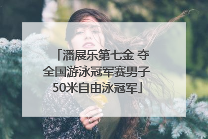 潘展乐第七金 夺全国游泳冠军赛男子50米自由泳冠军