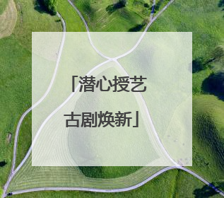 潜心授艺 古剧焕新
