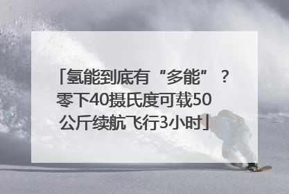 氢能到底有“多能”？零下40摄氏度可载50公斤续航飞行3小时
