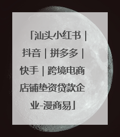 汕头小红书｜抖音｜拼多多｜快手｜跨境电商店铺垫资贷款企业-漫商易
