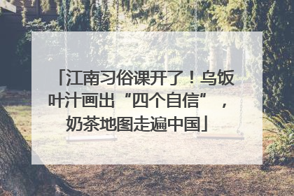江南习俗课开了！乌饭叶汁画出“四个自信”，奶茶地图走遍中国