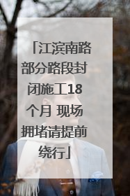江滨南路部分路段封闭施工18个月 现场拥堵请提前绕行