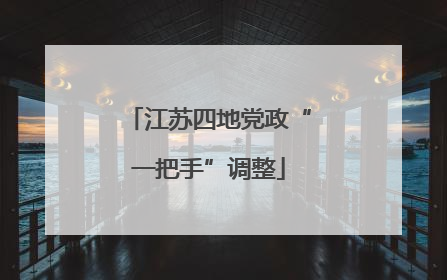 江苏四地党政“一把手”调整