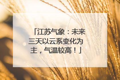 江苏气象：未来三天以云系变化为主，气温较高！