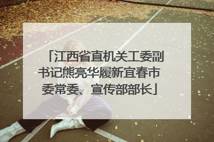 江西省直机关工委副书记熊亮华履新宜春市委常委、宣传部部长