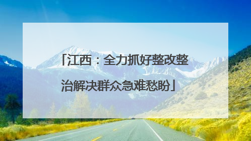江西：全力抓好整改整治解决群众急难愁盼