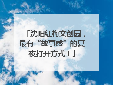 沈阳红梅文创园，最有“故事感”的夏夜打开方式！