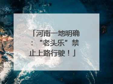 河南一地明确：“老头乐”禁止上路行驶！