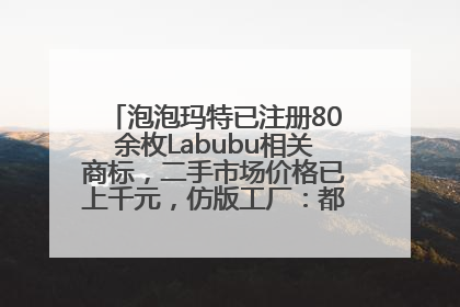 泡泡玛特已注册80余枚Labubu相关商标，二手市场价格已上千元，仿版工厂：都在欠货，根本不够分