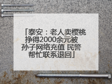 泰安：老人卖樱桃挣得2000余元被孙子网络充值 民警帮忙联系退回